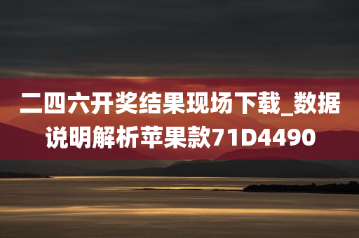 二四六开奖结果现场下载_数据说明解析苹果款71D4490