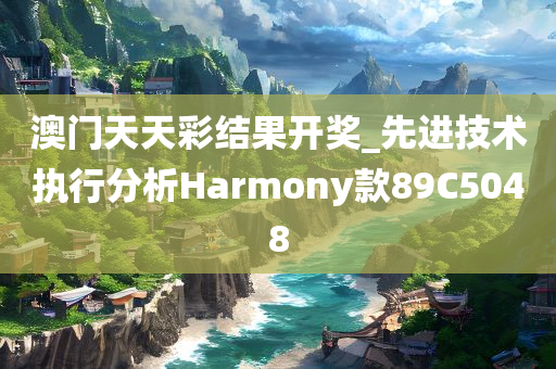 澳门天天彩结果开奖_先进技术执行分析Harmony款89C5048