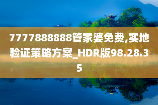 7777888888管家婆免费,实地验证策略方案_HDR版98.28.35