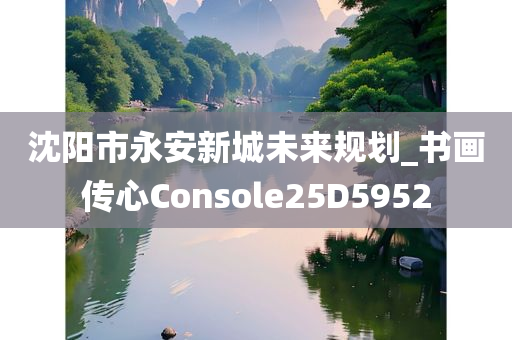 沈阳市永安新城未来规划_书画传心Console25D5952