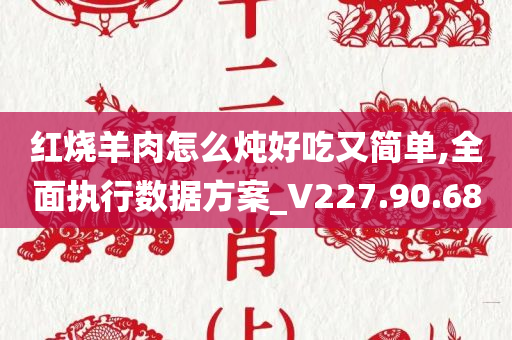 红烧羊肉怎么炖好吃又简单,全面执行数据方案_V227.90.68