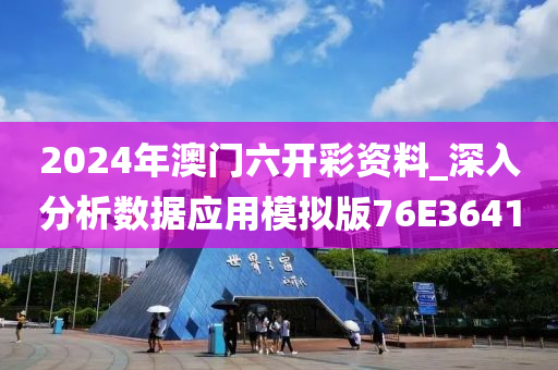 2024年澳门六开彩资料_深入分析数据应用模拟版76E3641