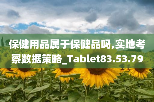 保健用品属于保健品吗,实地考察数据策略_Tablet83.53.79