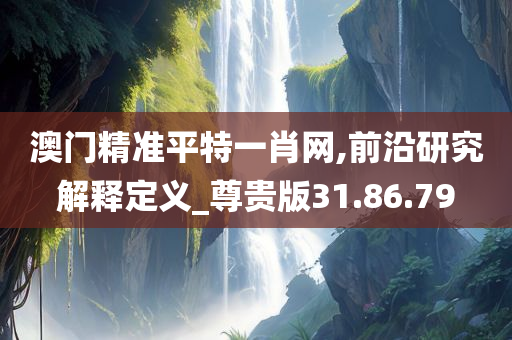 澳门精准平特一肖网,前沿研究解释定义_尊贵版31.86.79