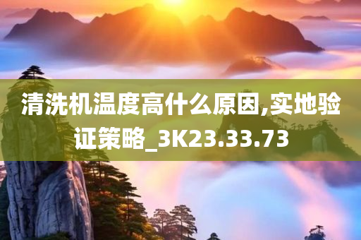 清洗机温度高什么原因,实地验证策略_3K23.33.73