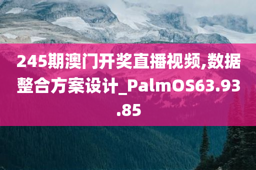 245期澳门开奖直播视频,数据整合方案设计_PalmOS63.93.85