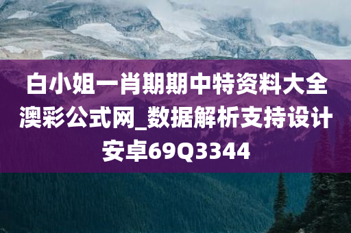 白小姐一肖期期中特资料大全澳彩公式网_数据解析支持设计安卓69Q3344