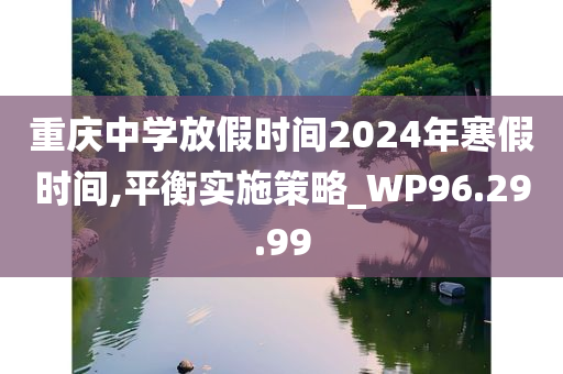 重庆中学放假时间2024年寒假时间,平衡实施策略_WP96.29.99