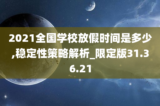 2021全国学校放假时间是多少,稳定性策略解析_限定版31.36.21