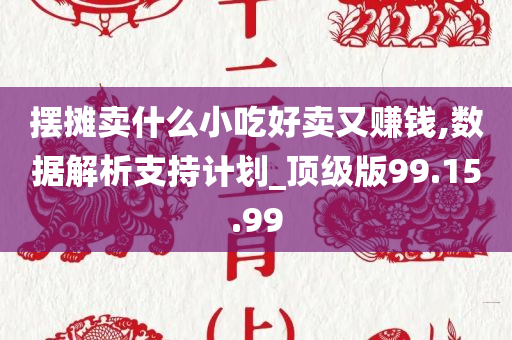 摆摊卖什么小吃好卖又赚钱,数据解析支持计划_顶级版99.15.99