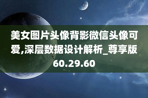 美女图片头像背影微信头像可爱,深层数据设计解析_尊享版60.29.60