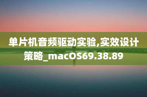 单片机音频驱动实验,实效设计策略_macOS69.38.89