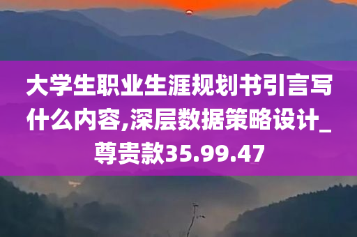 大学生职业生涯规划书引言写什么内容,深层数据策略设计_尊贵款35.99.47