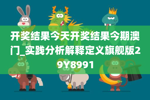 开奖结果今天开奖结果今期澳门_实践分析解释定义旗舰版29Y8991