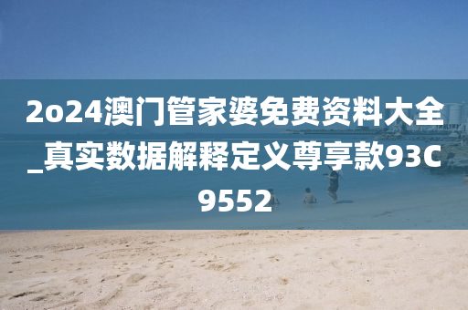 2o24澳门管家婆免费资料大全_真实数据解释定义尊享款93C9552