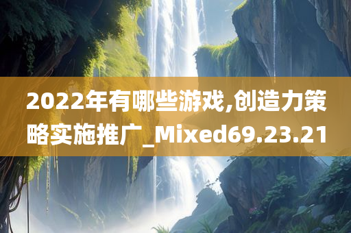 2022年有哪些游戏,创造力策略实施推广_Mixed69.23.21