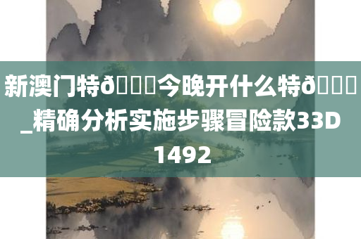 新澳门特🐎今晚开什么特🐎_精确分析实施步骤冒险款33D1492