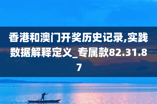 香港和澳门开奖历史记录,实践数据解释定义_专属款82.31.87