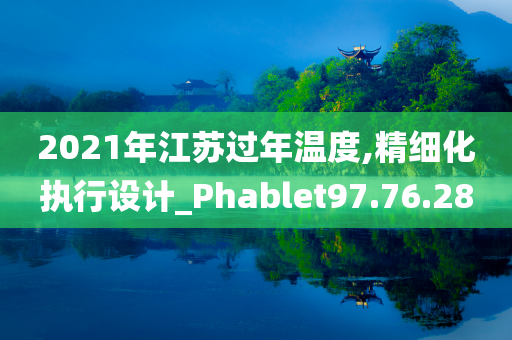 2021年江苏过年温度,精细化执行设计_Phablet97.76.28