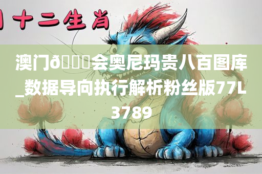 澳门🐎会奥尼玛贵八百图库_数据导向执行解析粉丝版77L3789