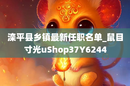 滦平县乡镇最新任职名单_鼠目寸光uShop37Y6244