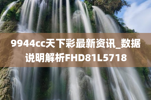 9944cc天下彩最新资讯_数据说明解析FHD81L5718