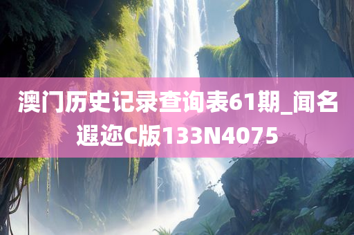 澳门历史记录查询表61期_闻名遐迩C版133N4075