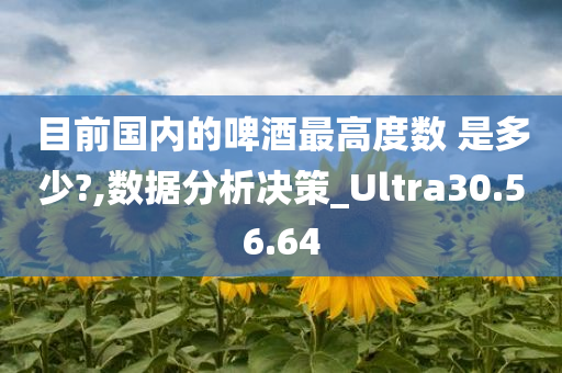 目前国内的啤酒最高度数 是多少?,数据分析决策_Ultra30.56.64