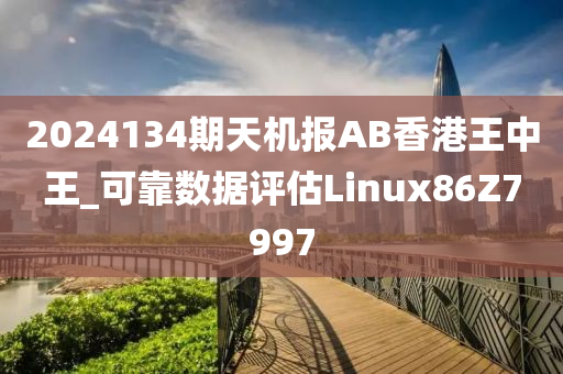 2024134期天机报AB香港王中王_可靠数据评估Linux86Z7997