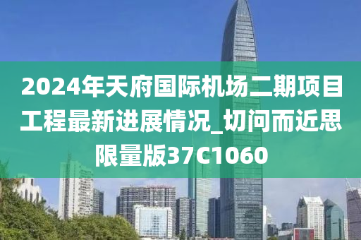 2024年天府国际机场二期项目工程最新进展情况_切问而近思限量版37C1060