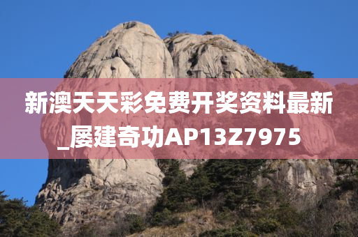 新澳天天彩免费开奖资料最新_屡建奇功AP13Z7975