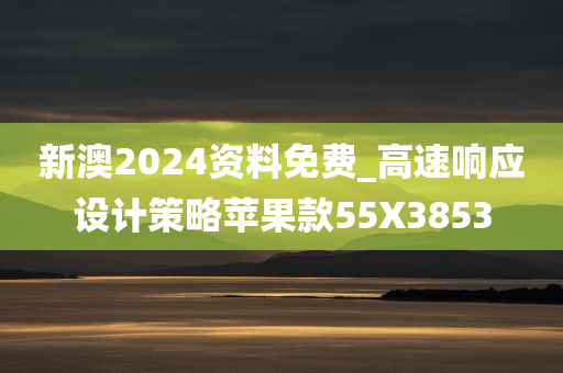 新澳2024资料免费_高速响应设计策略苹果款55X3853