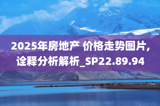 2025年房地产 价格走势图片,诠释分析解析_SP22.89.94