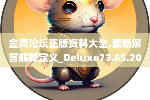 金鹰论坛正版资料大全,最新解答解释定义_Deluxe73.65.20