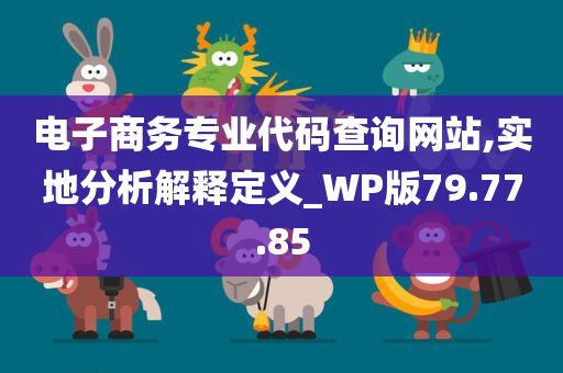 电子商务专业代码查询网站,实地分析解释定义_WP版79.77.85