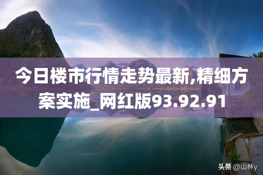 今日楼市行情走势最新,精细方案实施_网红版93.92.91