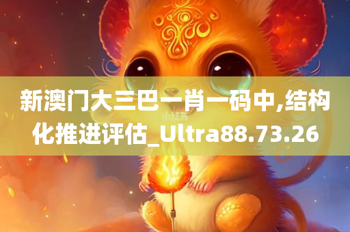 新澳门大三巴一肖一码中,结构化推进评估_Ultra88.73.26