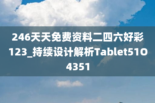 246天天免费资料二四六好彩123_持续设计解析Tablet51O4351