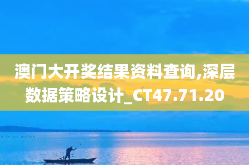 澳门大开奖结果资料查询,深层数据策略设计_CT47.71.20