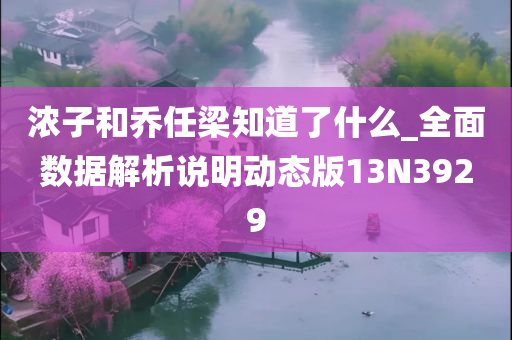 浓子和乔任梁知道了什么_全面数据解析说明动态版13N3929