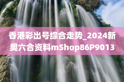 香港彩出号综合走势_2024新奥六合资料mShop86P9013