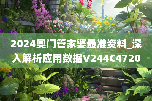 2024奥门管家婆最准资料_深入解析应用数据V244C4720