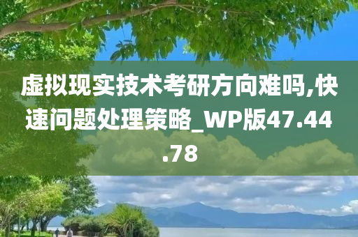 虚拟现实技术考研方向难吗,快速问题处理策略_WP版47.44.78