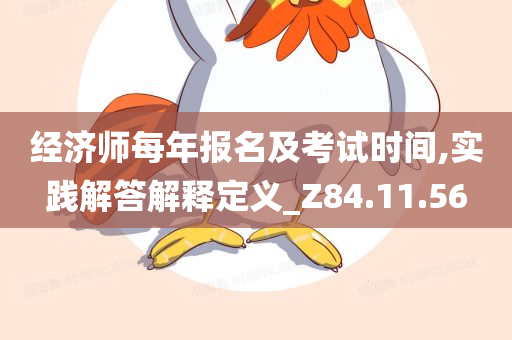 经济师每年报名及考试时间,实践解答解释定义_Z84.11.56