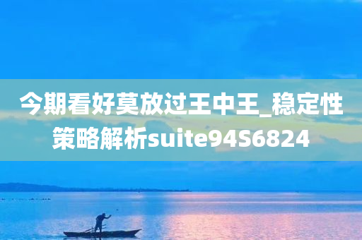 今期看好莫放过王中王_稳定性策略解析suite94S6824