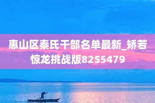 惠山区秦氏干部名单最新_矫若惊龙挑战版82S5479