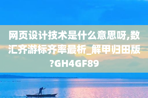 网页设计技术是什么意思呀,数汇齐游标齐率最析_解甲归田版?GH4GF89