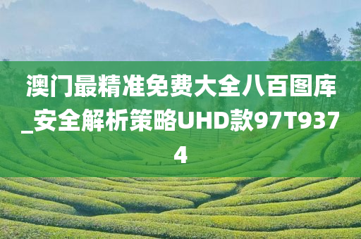 澳门最精准免费大全八百图库_安全解析策略UHD款97T9374