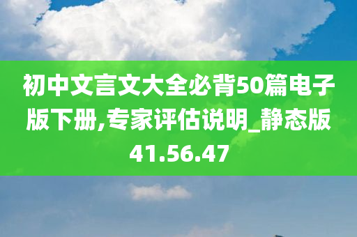 初中文言文大全必背50篇电子版下册,专家评估说明_静态版41.56.47