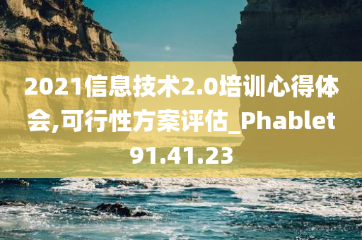 2021信息技术2.0培训心得体会,可行性方案评估_Phablet91.41.23